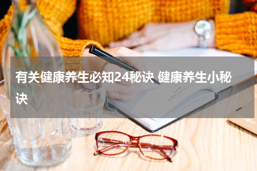 有关健康养生必知24秘诀 健康养生小秘诀