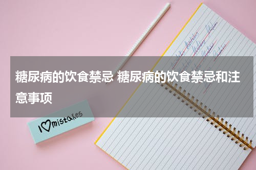 糖尿病的饮食禁忌 糖尿病的饮食禁忌和注意事项
