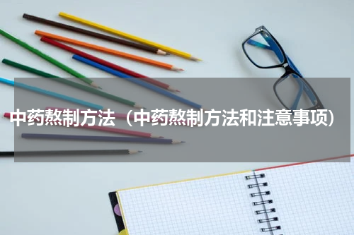 中药熬制方法（中药熬制方法和注意事项）