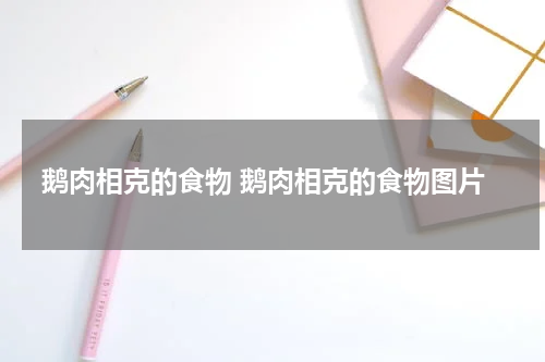 鹅肉相克的食物 鹅肉相克的食物图片