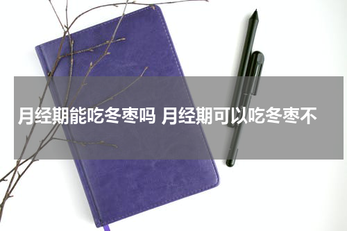 月经期能吃冬枣吗 月经期可以吃冬枣不