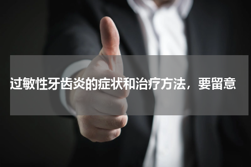  过敏性牙齿炎的症状和治疗方法，要留意