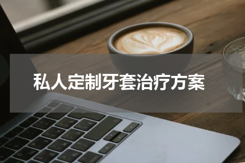  私人定制牙套治疗方案