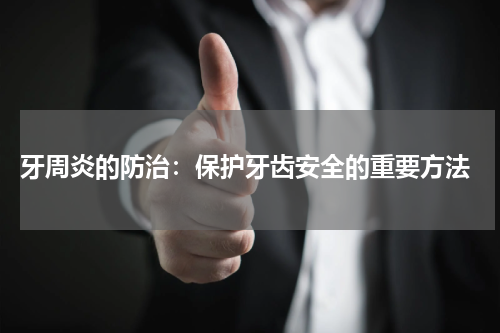  牙周炎的防治：保护牙齿安全的重要方法