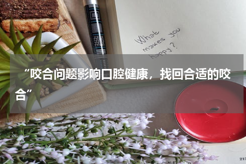  “咬合问题影响口腔健康，找回合适的咬合”