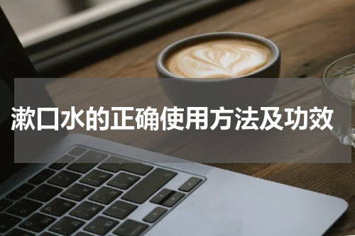  漱口水的正确使用方法及功效