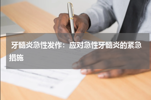  牙髓炎急性发作：应对急性牙髓炎的紧急措施