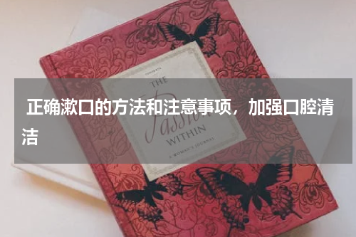  正确漱口的方法和注意事项，加强口腔清洁