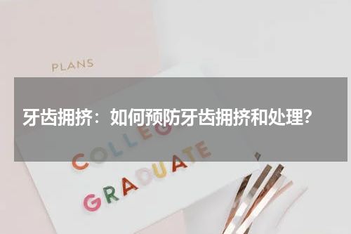  牙齿拥挤：如何预防牙齿拥挤和处理？