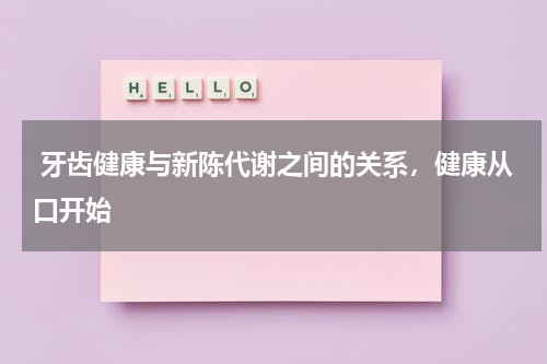  牙齿健康与新陈代谢之间的关系，健康从口开始