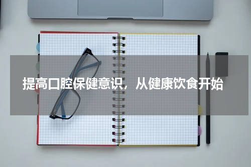  提高口腔保健意识，从健康饮食开始