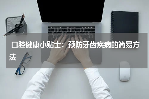  口腔健康小贴士：预防牙齿疾病的简易方法