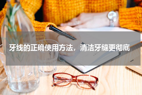  牙线的正确使用方法，清洁牙缝更彻底