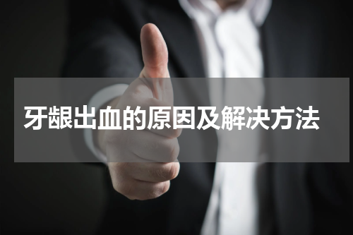  牙龈出血的原因及解决方法