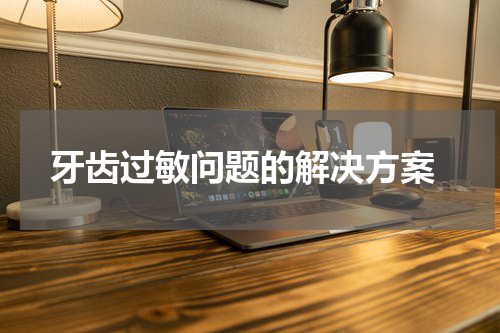  牙齿过敏问题的解决方案