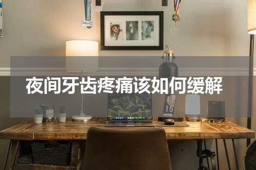  夜间牙齿疼痛该如何缓解