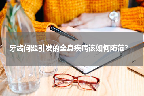  牙齿问题引发的全身疾病该如何防范？