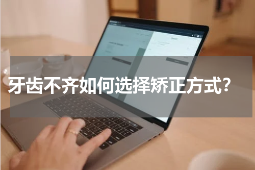  牙齿不齐如何选择矫正方式？