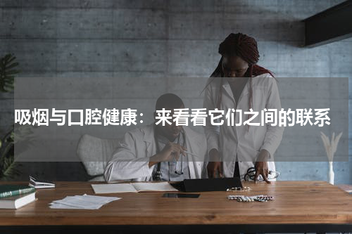 吸烟与口腔健康：来看看它们之间的联系