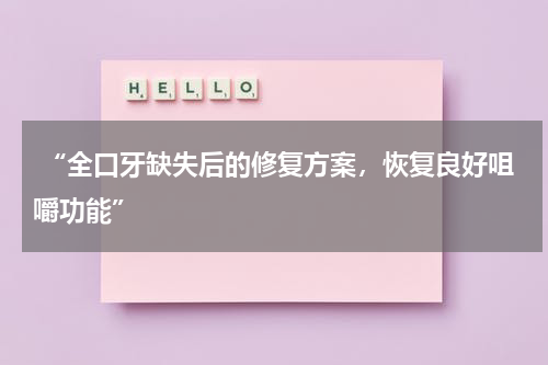  “全口牙缺失后的修复方案，恢复良好咀嚼功能”