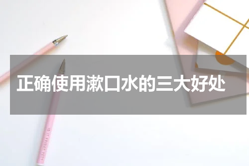  正确使用漱口水的三大好处