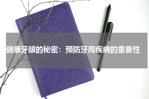  健康牙龈的秘密：预防牙周疾病的重要性