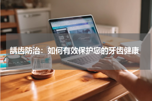 龋齿防治：如何有效保护您的牙齿健康