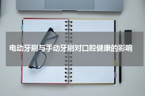  电动牙刷与手动牙刷对口腔健康的影响