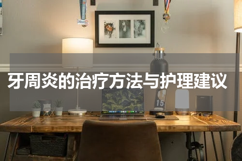  牙周炎的治疗方法与护理建议