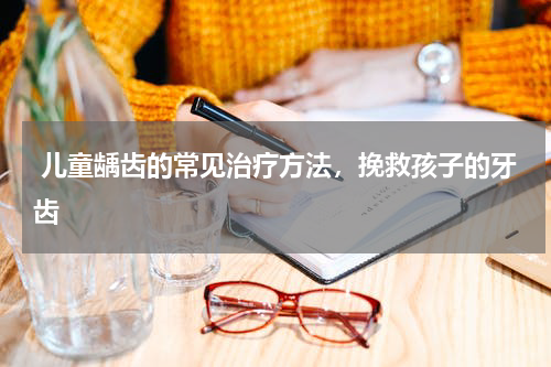  儿童龋齿的常见治疗方法，挽救孩子的牙齿