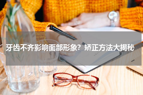 牙齿不齐影响面部形象？矫正方法大揭秘
