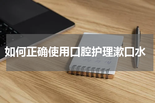  如何正确使用口腔护理漱口水