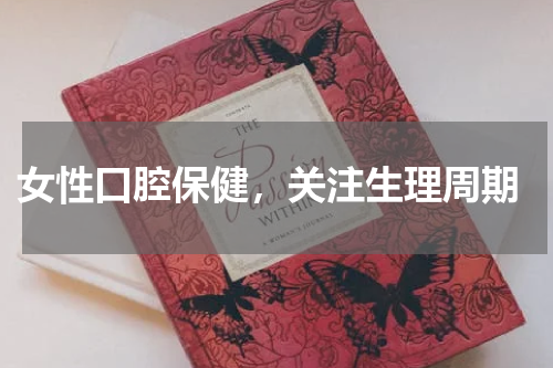  女性口腔保健，关注生理周期