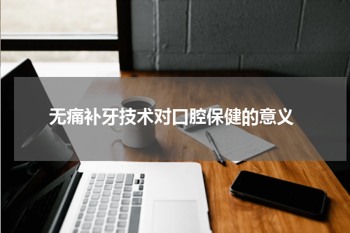  无痛补牙技术对口腔保健的意义