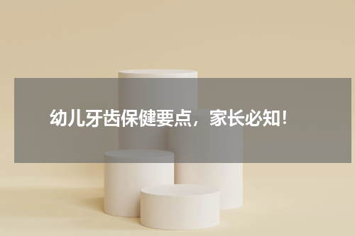  幼儿牙齿保健要点，家长必知！
