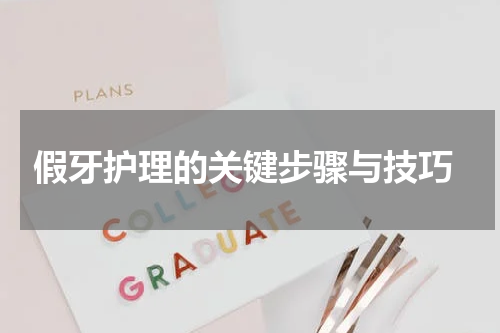  假牙护理的关键步骤与技巧