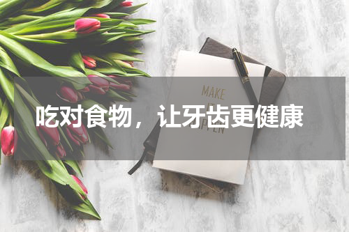  吃对食物，让牙齿更健康