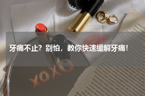  牙痛不止？别怕，教你快速缓解牙痛！