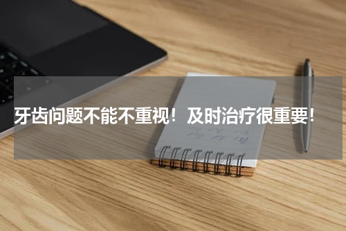  牙齿问题不能不重视！及时治疗很重要！
