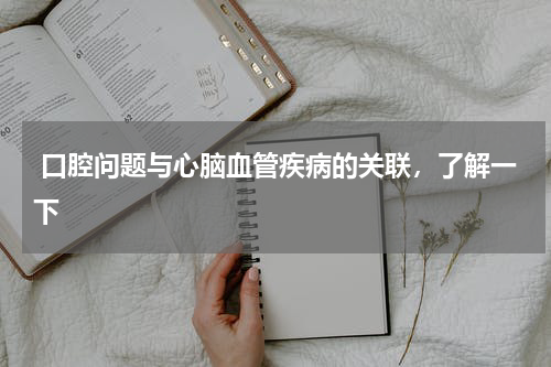  口腔问题与心脑血管疾病的关联，了解一下
