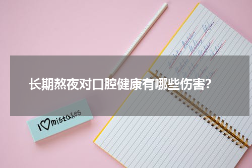  长期熬夜对口腔健康有哪些伤害？