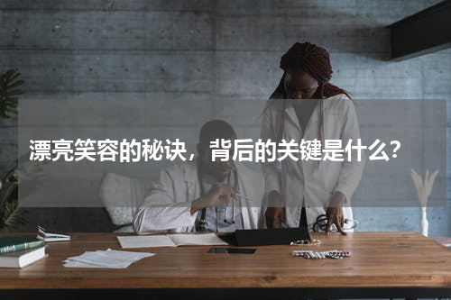  漂亮笑容的秘诀，背后的关键是什么？