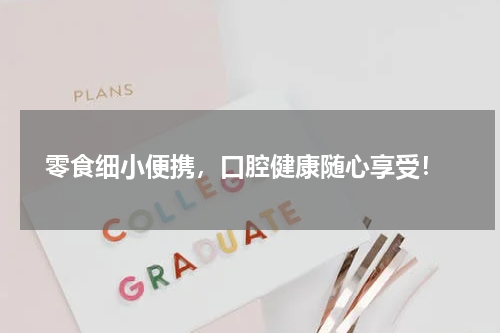  零食细小便携，口腔健康随心享受！