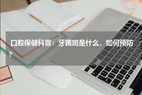  口腔保健科普：牙菌斑是什么，如何预防？