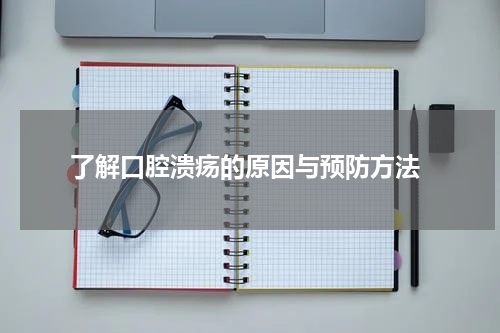  了解口腔溃疡的原因与预防方法