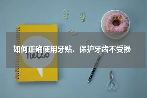  如何正确使用牙贴，保护牙齿不受损