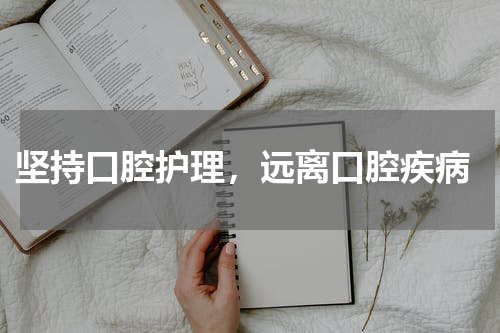  坚持口腔护理，远离口腔疾病