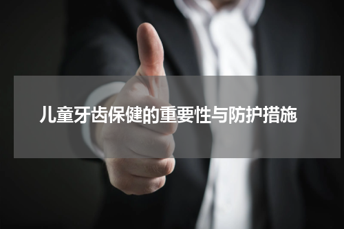  儿童牙齿保健的重要性与防护措施