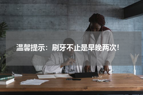  温馨提示：刷牙不止是早晚两次！