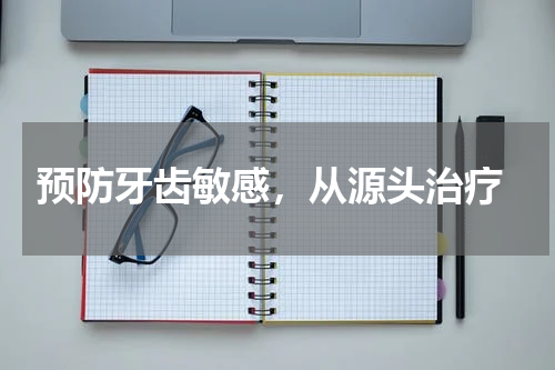  预防牙齿敏感，从源头治疗